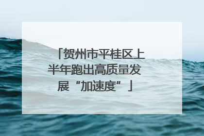 贺州市平桂区上半年跑出高质量发展“加速度”