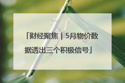 财经聚焦｜5月物价数据透出三个积极信号