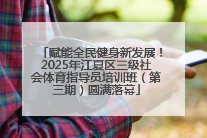 赋能全民健身新发展！2025年江夏区三级社会体育指导员培训班（第三期）圆满落幕
