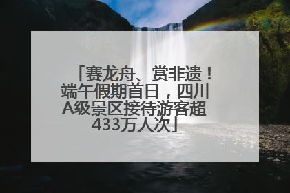赛龙舟、赏非遗！端午假期首日，四川A级景区接待游客超433万人次