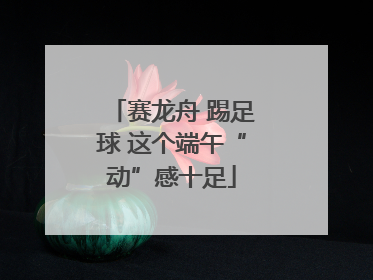 赛龙舟 踢足球 这个端午“动”感十足