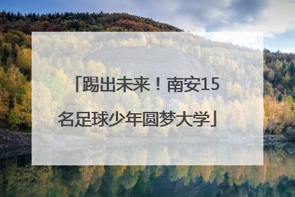 踢出未来！南安15名足球少年圆梦大学