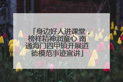 身边好人进课堂，榜样精神润童心 南通海门四甲镇开展道德模范事迹宣讲