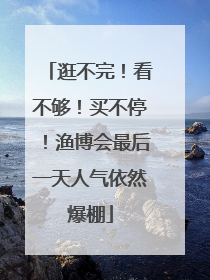 逛不完！看不够！买不停！渔博会最后一天人气依然爆棚