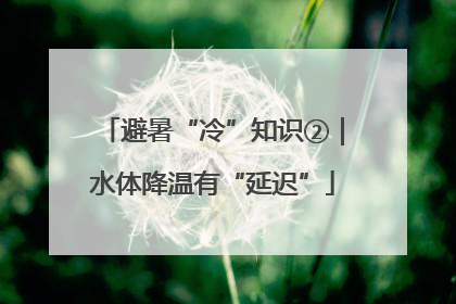 避暑“冷”知识②｜水体降温有“延迟”