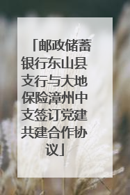 邮政储蓄银行东山县支行与大地保险漳州中支签订党建共建合作协议
