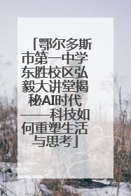 鄂尔多斯市第一中学东胜校区弘毅大讲堂揭秘AI时代——科技如何重塑生活与思考