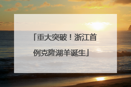 重大突破！浙江首例克隆湖羊诞生