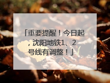重要提醒！今日起，沈阳地铁1、2 号线有调整！