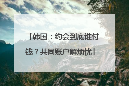 韩国：约会到底谁付钱？共同账户解烦忧