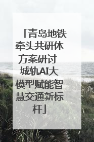 青岛地铁牵头共研体方案研讨 城轨AI大模型赋能智慧交通新标杆