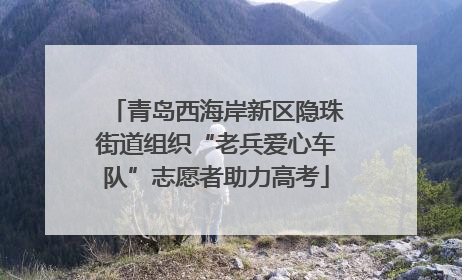 青岛西海岸新区隐珠街道组织“老兵爱心车队”志愿者助力高考