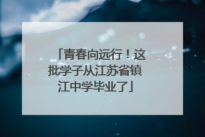 青春向远行！这批学子从江苏省镇江中学毕业了