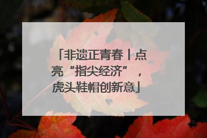 非遗正青春丨点亮“指尖经济”，虎头鞋帽创新意