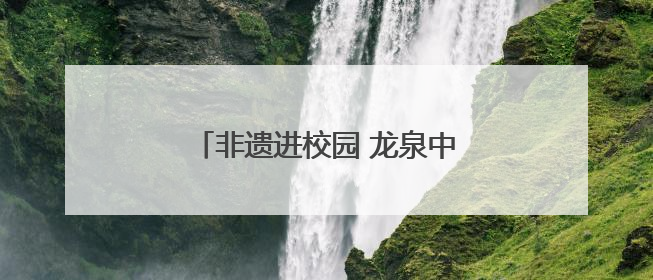 非遗进校园 龙泉中学龙狮少年申请出战
