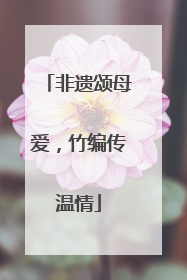 非遗颂母爱，竹编传温情