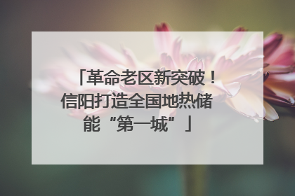 革命老区新突破！信阳打造全国地热储能“第一城”
