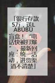 银行存款5万，送LABUBU盲盒！“电话快被打爆”，最新回应：统一活动，进货渠道不清楚