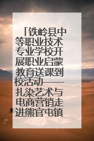 铁岭县中等职业技术专业学校开展职业启蒙教育送课到校活动——扎染艺术与电商营销走进熊官屯镇中心小学