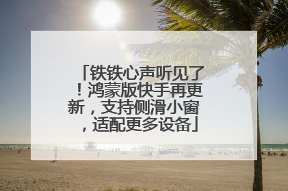 铁铁心声听见了！鸿蒙版快手再更新，支持侧滑小窗，适配更多设备