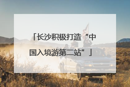 长沙积极打造“中国入境游第二站”