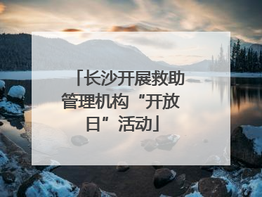 长沙开展救助管理机构“开放日”活动