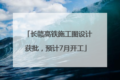 长赣高铁施工图设计获批，预计7月开工