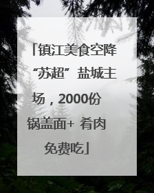 镇江美食空降“苏超”盐城主场，2000份锅盖面+ 肴肉免费吃