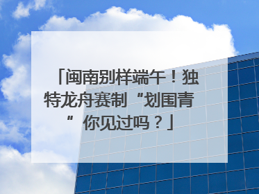 闽南别样端午！独特龙舟赛制“划围青”你见过吗？