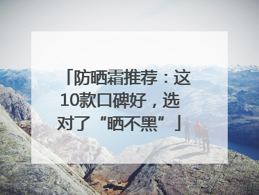 防晒霜推荐：这10款口碑好，选对了“晒不黑”
