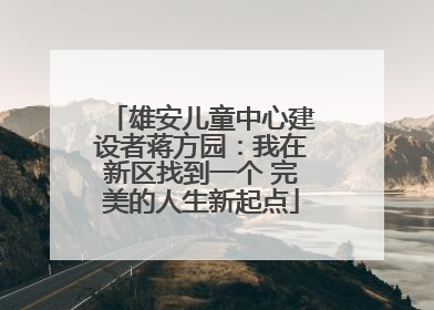 雄安儿童中心建设者蒋方园：我在新区找到一个 完美的人生新起点