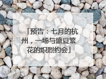 预告：七月的杭州，一场与盛夏繁花的炽烈约会
