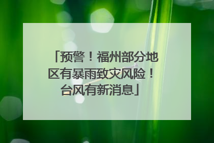 预警！福州部分地区有暴雨致灾风险！台风有新消息