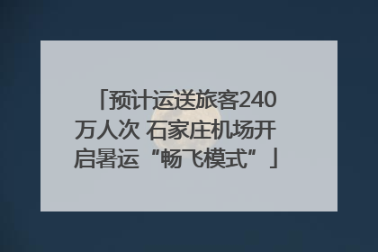 预计运送旅客240万人次 石家庄机场开启暑运“畅飞模式”