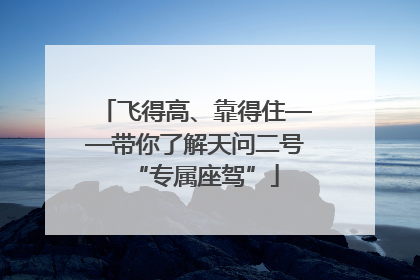 飞得高、靠得住——带你了解天问二号“专属座驾”