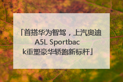 首搭华为智驾，上汽奥迪A5L Sportback重塑豪华轿跑新标杆