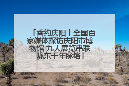 香约庆阳丨全国百家媒体探访庆阳市博物馆 九大展览串联陇东千年脉络