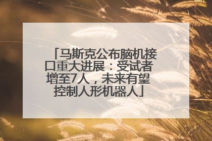 马斯克公布脑机接口重大进展：受试者增至7人，未来有望控制人形机器人