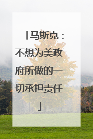 马斯克：不想为美政府所做的一切承担责任