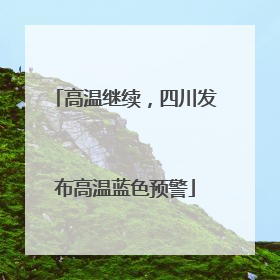 高温继续，四川发布高温蓝色预警