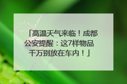 高温天气来临！成都公安提醒：这7样物品千万别放在车内！