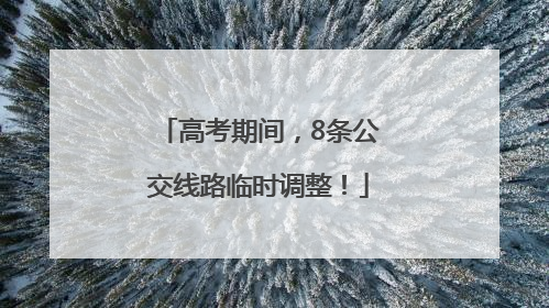 高考期间，8条公交线路临时调整！