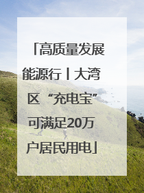 高质量发展能源行丨大湾区“充电宝”可满足20万户居民用电