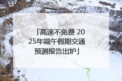 高速不免费 2025年端午假期交通预测报告出炉