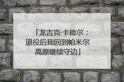 龙吉克·卡德尔：退役后我回到帕米尔高原继续守边