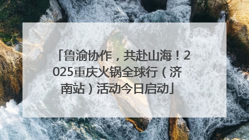 鲁渝协作，共赴山海！2025重庆火锅全球行（济南站）活动今日启动