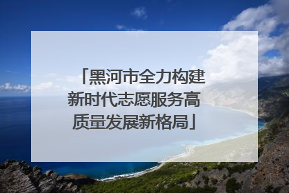 黑河市全力构建新时代志愿服务高质量发展新格局
