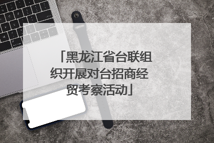 黑龙江省台联组织开展对台招商经贸考察活动