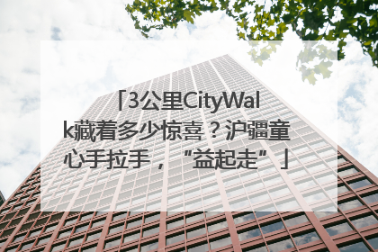 3公里CityWalk藏着多少惊喜？沪疆童心手拉手，“益起走”