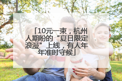 10元一束，杭州人期盼的“夏日限定浪漫”上线，有人年年准时守候
